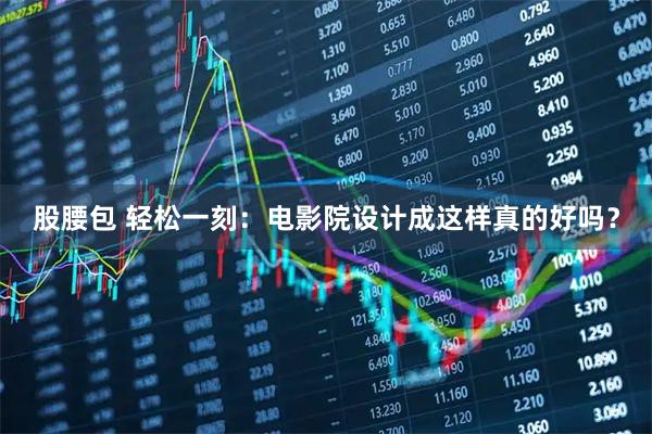 股腰包 轻松一刻：电影院设计成这样真的好吗？