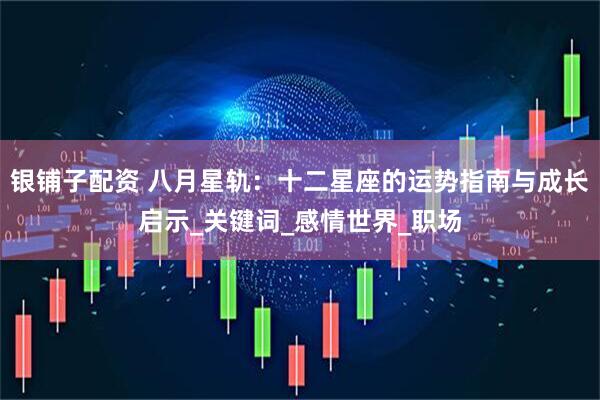 银铺子配资 八月星轨:十二星座的运势指南与成长启示_关键词_感情世界_职场