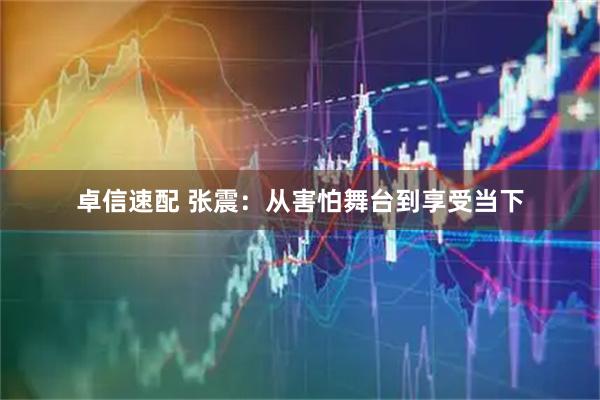 卓信速配 张震：从害怕舞台到享受当下