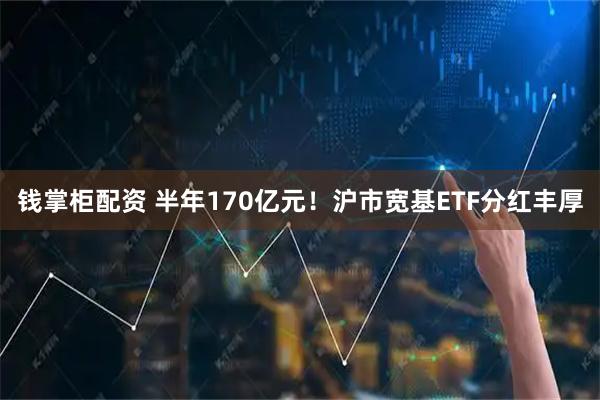 钱掌柜配资 半年170亿元！沪市宽基ETF分红丰厚