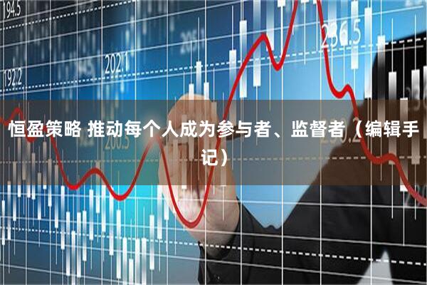 恒盈策略 推动每个人成为参与者、监督者（编辑手记）