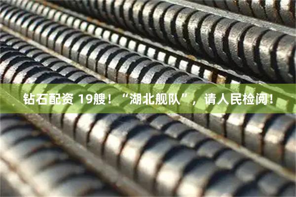 钻石配资 19艘!“湖北舰队”,请人民检阅!