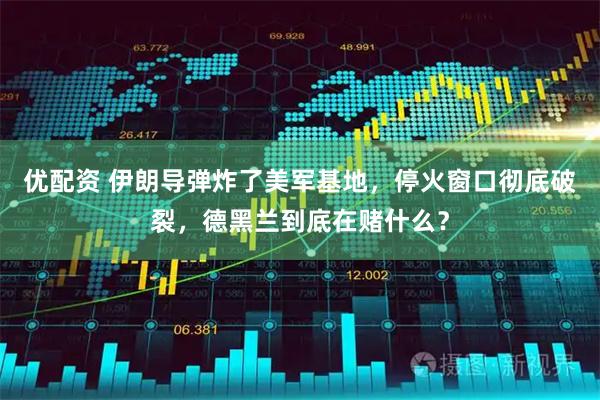 优配资 伊朗导弹炸了美军基地，停火窗口彻底破裂，德黑兰到底在赌什么？