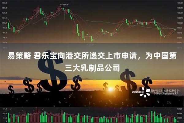 易策略 君乐宝向港交所递交上市申请，为中国第三大乳制品公司
