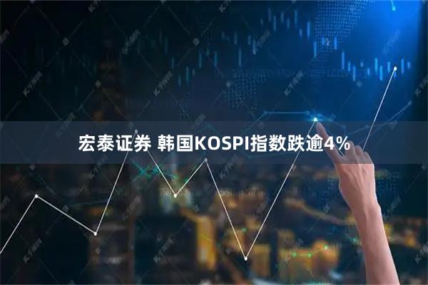 宏泰证券 韩国KOSPI指数跌逾4%